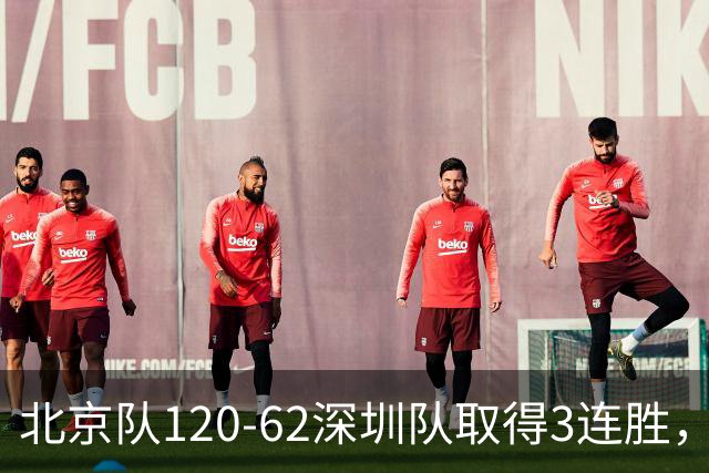 北京队120-62深圳队取得3连胜，创本赛季最大分差纪录，三分35中18替补席得72分，贺希宁9投3中10分