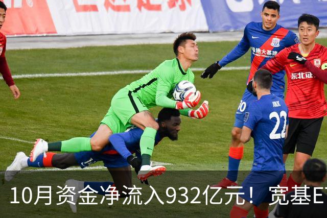 10月资金净流入932亿元！宽基ETF低位回补，在抄底吗？